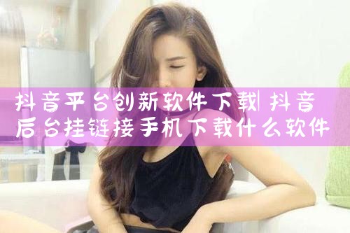抖音平台创新软件下载|MR好色