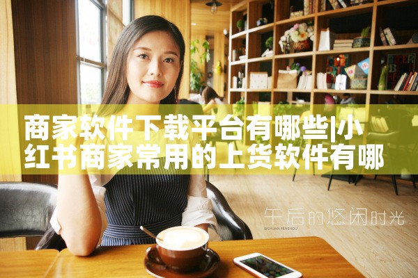 商家软件下载平台有哪些|P站专业版