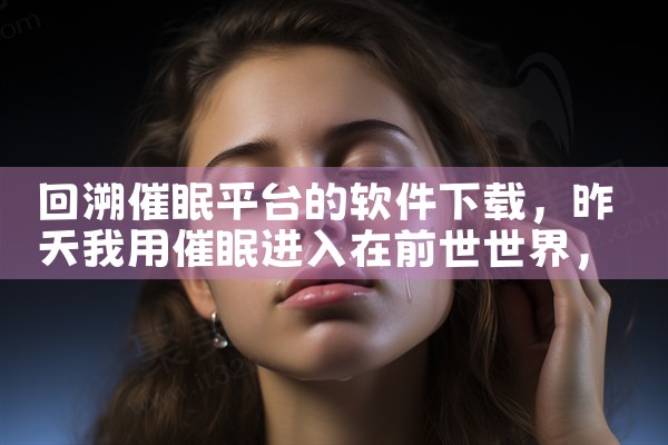 回溯催眠平台的软件下载|P站专业版
