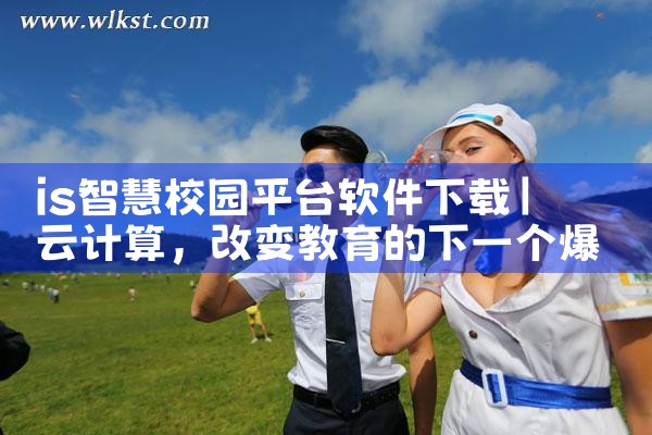 is智慧校园平台软件下载|MR好色