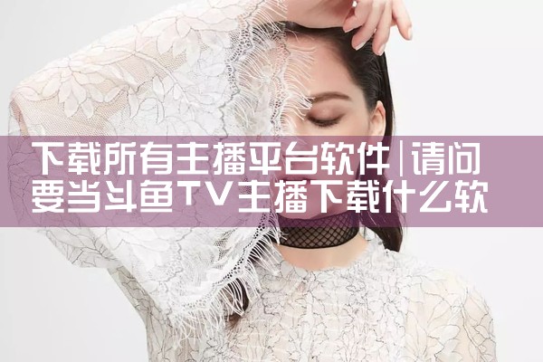 下载所有主播平台软件|MR好色