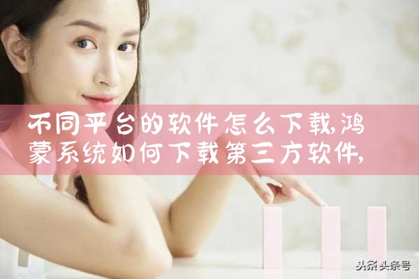 不同平台的软件怎么下载|P站专业版