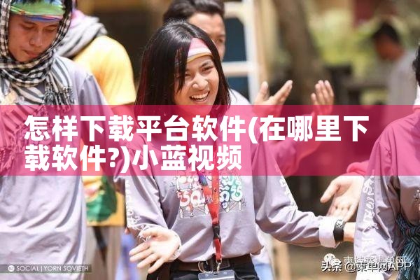 怎样下载平台软件|小蓝视频
