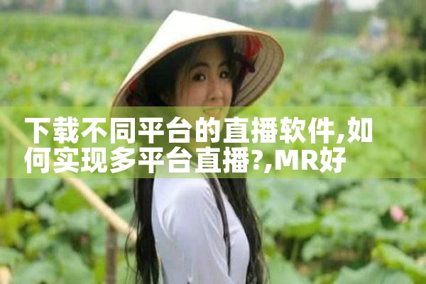 下载不同平台的直播软件|MR好色