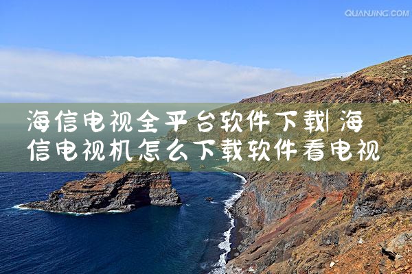 海信电视全平台软件下载|P站专业版