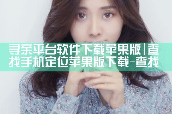 寻亲平台软件下载苹果版|P站专业版