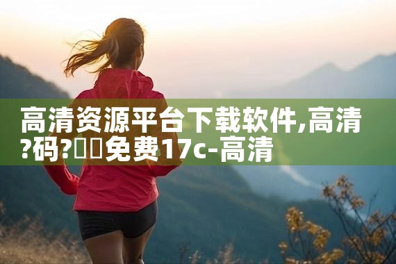 高清资源平台下载软件|MR好色