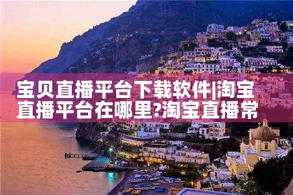 宝贝直播平台下载软件|P站专业版