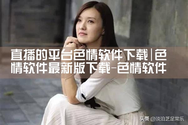 直播的平台色情软件下载|哔咔漫画