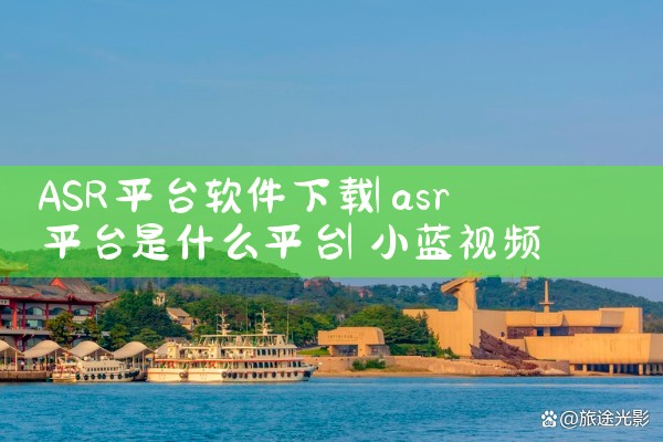 ASR平台软件下载|小蓝视频