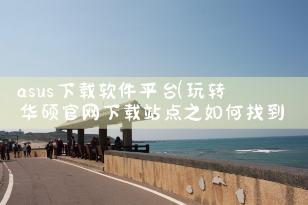 asus下载软件平台|小蓝视频