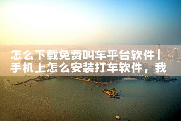 怎么下载免费叫车平台软件|MR好色