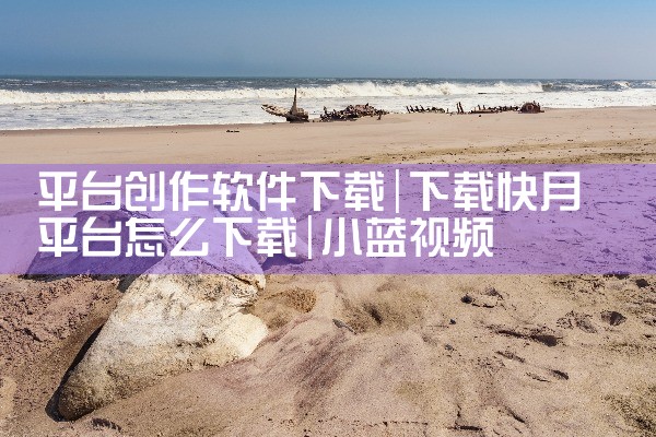 平台创作软件下载|小蓝视频